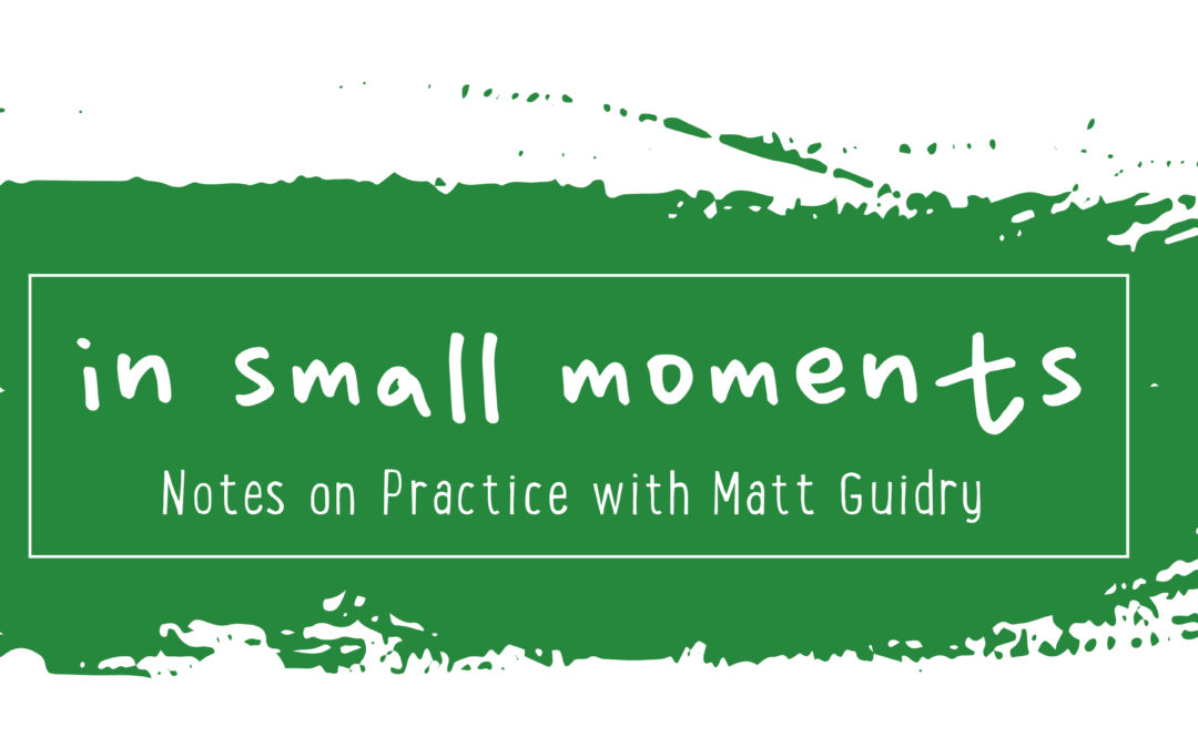 In Small Moments: Notes on Practice with Matt Guidry